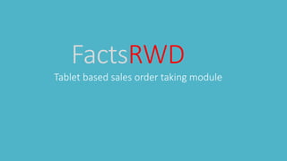 FactsRWD
Tablet based sales order taking module
 