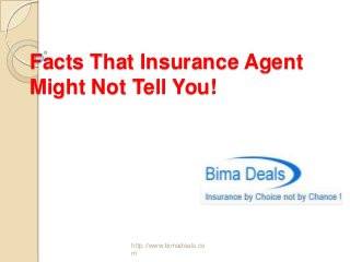 Facts That Insurance Agent
Might Not Tell You!
Bima Deals
http://www.bimadeals.co
m
 