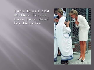 Lady Diana and
Mother Teresa
have been dead
for 16 years.

 