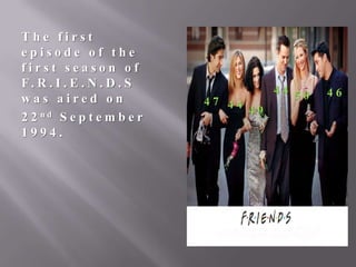 The first
episode of the
first season of
F. R . I . E . N . D . S
was aired on
2 2 nd S e p t e m b e r
1994.

47 44
49

44 50

46

 