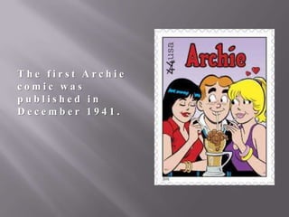 The first Archie
comic was
published in
December 1941.

 