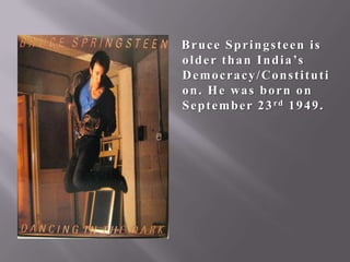Bruce Springsteen is
o l d e r t h a n I n d i a ’s
Democracy/Constituti
on. He was born on
S e p t e m b e r 2 3 rd 1 9 4 9 .

 