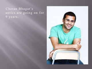 C h e t a n B h a g a t ’s
antics are going on for
9 years.

 