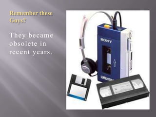 Remember these
Guys?

They became
obsolete in
recent years.

 