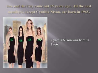 47

48

48

48

Cynthia Nixon was born in
1966.

 