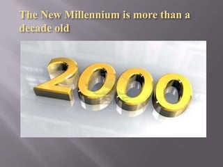 The New Millennium is more than a
decade old

 