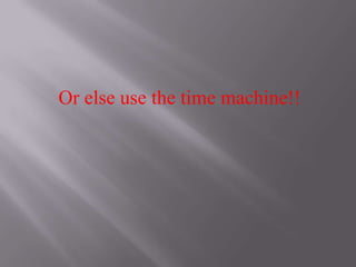 Or else use the time machine!!

 