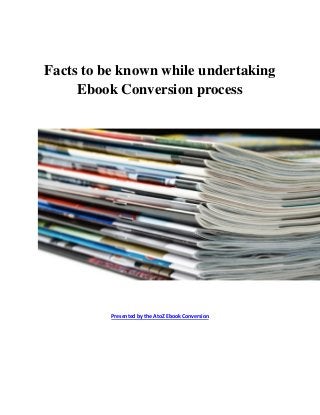 Facts to be known while undertaking
     Ebook Conversion process




          Presented by the AtoZ Ebook Conversion
 