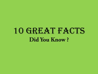 10 GREAT FACTS

 