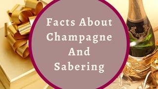 Facts About
Champagne
And
Sabering
 