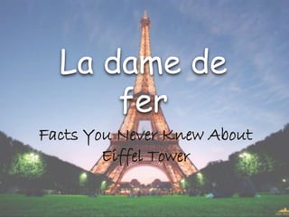 Facts You Never Knew About
Eiffel Tower
La dame de
fer
 