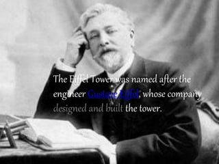 The Eiffel Tower was named after the
engineer Gustave Eiffel, whose company
designed and built the tower.