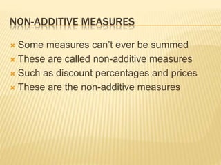 NON-ADDITIVE MEASURES
 Some measures can’t ever be summed
 These are called non-additive measures
 Such as discount percentages and prices
 These are the non-additive measures
 