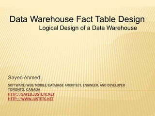 SOFTWARE/WEB/MOBILE/DATABASE ARCHITECT, ENGINEER, AND DEVELOPER
TORONTO, CANADA
HTTP://SAYED.JUSTETC.NET
HTTP://WWW.JUSTETC.NET
Sayed Ahmed
Data Warehouse Fact Table Design
Logical Design of a Data Warehouse
 