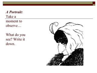 A Portrait:  Take a moment to observe… What do you see? Write it down. 