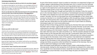 As part of this fanzine research I chose to conduct an interview as an experiment to figure out
and get a deeper understanding of how interviews work, this is a section from the interview.
When conducting the interview I found the more long-winded answers a lot more interesting
as it gave me the opportunity to ask new questions based on the interviewee’s response.
Therefore ending up with a much more in depth response to my question.
There were three things that I thought went well within this interview. Firstly, the research
prior to the interview helped me out massively as I had developed some basic knowledge on
the subject and it allowed me to ask more specific questions and receiving more detailed
answers. Secondly, I felt that my interviewee was very knowledgeable on their chosen topic
causing my interview to run smoothly throughout; while also gaining a deeper knowledge on
the topic. The third positive when conducting this interview was always following up an
answer with why. Asking why turns the question asked into an open ended one allowing
interviewee to give me a more constructed answer.
Despite all three of these things positively impacting my interview there were some factors
that didn’t work or things I could change to improve my overall interview. To start with I think
conducting the interview a different way would’ve improved the outcome. For example,
rather than typing up the interviewee’s response I could’ve audio recorded the interview and
then taken what was said in the audio and written it up. I feel this would’ve allowed me to get
better answers as the interview feels much more like a conversation rather than a formal
interview. Another part of the interview that didn’t really work was not making my questions
clear enough to the interviewee. Some of the questions I had asked had to be explained
therefore slowing down the interview process. I think next time I will make my questions clear
enough for the interviewee to fully understand them. Throughout this interview despite
asking some follow up questions which benefitted the outcome of the interview, I feel as if I
could’ve asked more leading to much better responses.
Been interviewed myself definitely has helped me get a better understanding of how an
interview works. Seeing the other perspective of an interview has allowed me to realise what
how I would like to be interviewed and what I would like to be asked; meaning when it comes
to conducting an actual interview I can put these things into place and relate to the
interviewee.
 