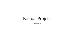 Factual Project
Research
 