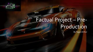 Factual Project – Pre-
Production
ByTegan Arthur
 