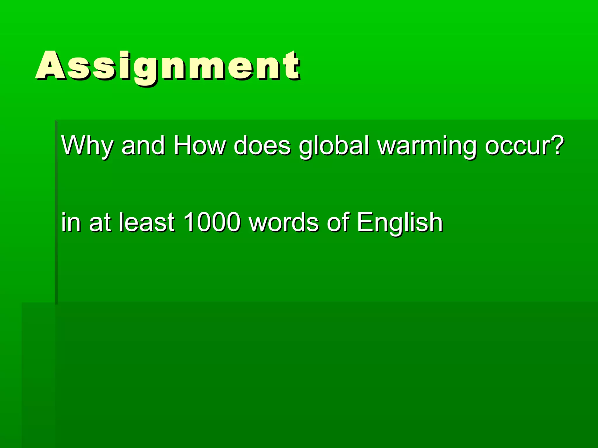AssignmentAssignment
Why and How does global warming occur?Why and How does global warming occur?
in at least 1000 words of Englishin at least 1000 words of English
 