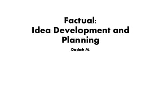 Factual:
Idea Development and
Planning
Dodoh M.
 