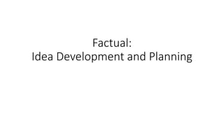 Factual:
Idea Development and Planning
 