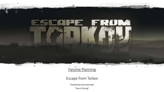 Fanzine Planning
Escape from Tarkov
"Excitement from winning"
"Fear of losing"
 