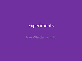 Experiments
Jake Whattam-Smith
 