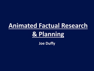Animated Factual Research
& Planning
Joe Duffy
 