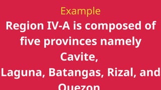 Example
Region IV-A is composed of
five provinces namely
Cavite,
Laguna, Batangas, Rizal, and
 