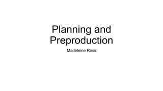 Planning and
Preproduction
Madeleine Ross
 