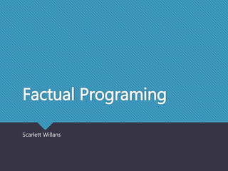 Factual Programing 
Scarlett Willans 
 