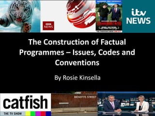 The Construction of Factual 
Programmes – Issues, Codes and 
Conventions 
By Rosie Kinsella 
 
