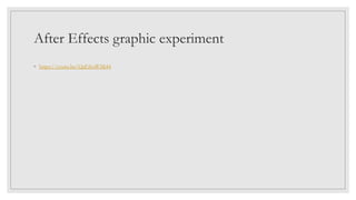 After Effects graphic experiment
◦ https://youtu.be/QaEfruWMj44
 