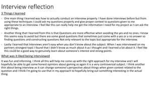 Interview reflection
3 Things I learned
- One main thing I learned was how to actually conduct an interview properly. I ha...