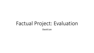 Factual Project: Evaluation
David Lee
 