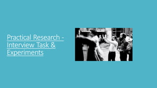 Practical Research -
Interview Task &
Experiments
 