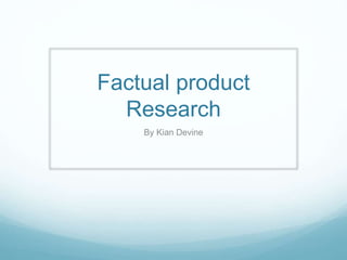 Factual product
Research
By Kian Devine
 