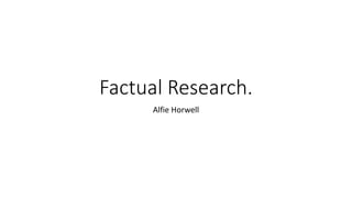 Factual Research.
Alfie Horwell
 
