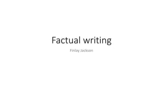 Factual writing
Finlay Jackson
 