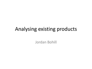 Analysing existing products
Jordan Bohill
 