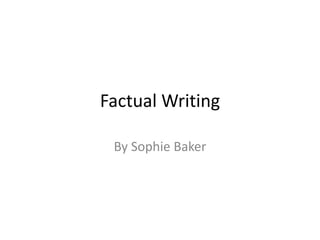 Factual Writing
By Sophie Baker
 
