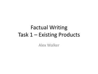 Factual Writing
Task 1 – Existing Products
Alex Walker
 