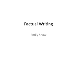 Factual Writing
Emily Shaw
 