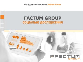 FACTUM GROUP
СОЦІАЛЬНІ ДОСЛІДЖЕННЯ
Дослідницький холдинг Factum Group
 