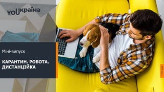 Міні-випуск
КАРАНТИН. РОБОТА.
ДИСТАНЦІЙКА
 