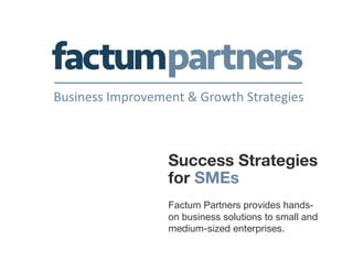 Success Strategies
for SMEs

Factum Partners provides hands-
on business solutions to small and
medium-sized enterprises.
	
  
 