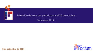 Intención de voto por partido para el 26 de octubre 
Setiembre 2014 
8 de setiembre de 2014 
 