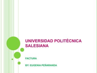 UNIVERSIDAD POLITÉCNICA SALESIANA FACTURA BY: EUGENIA PEÑARANDA 