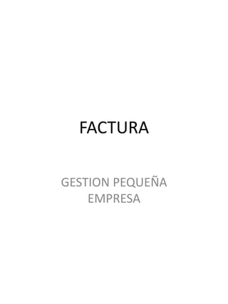 FACTURA

GESTION PEQUEÑA
    EMPRESA
 