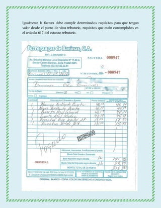Igualmente la factura debe cumplir determinados requisitos para que tengan 
valor desde el punto de vista tributario, requisitos que están contemplados en 
el artículo 617 del estatuto tributario. 
 